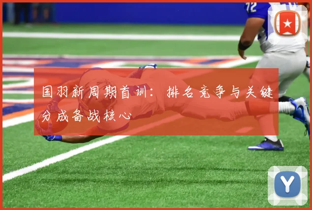 国羽新周期首训：排名竞争与关键分成备战核心