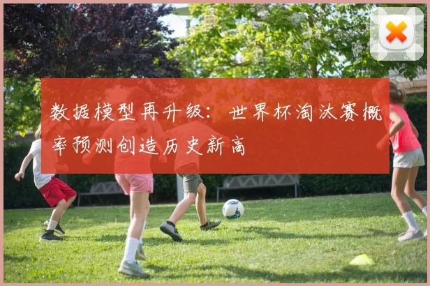 数据模型再升级：世界杯淘汰赛概率预测创造历史新高
