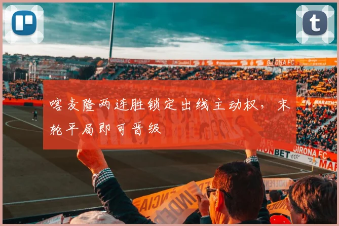 喀麦隆两连胜锁定出线主动权，末轮平局即可晋级