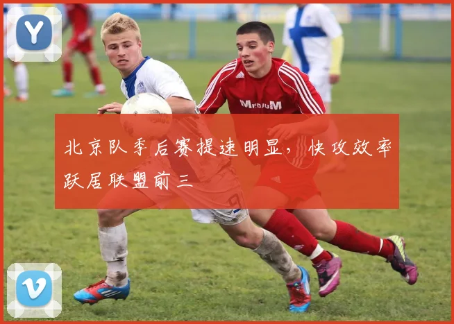 北京队季后赛提速明显，快攻效率跃居联盟前三