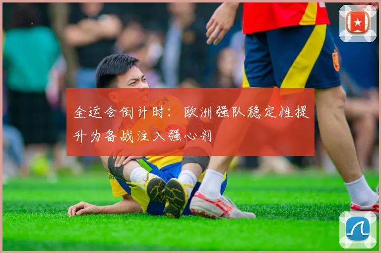 全运会倒计时：欧洲强队稳定性提升为备战注入强心剂