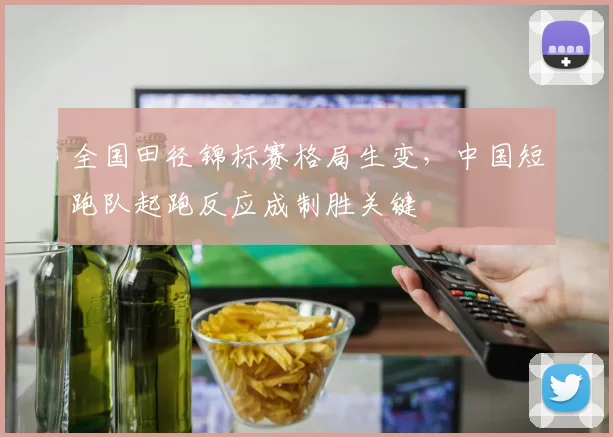 全国田径锦标赛格局生变，中国短跑队起跑反应成制胜关键