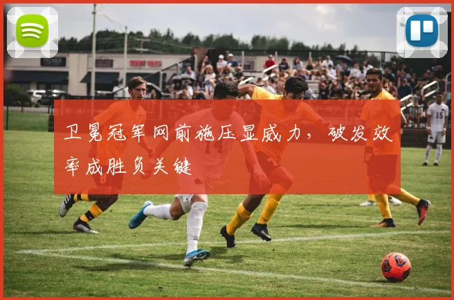 卫冕冠军网前施压显威力，破发效率成胜负关键