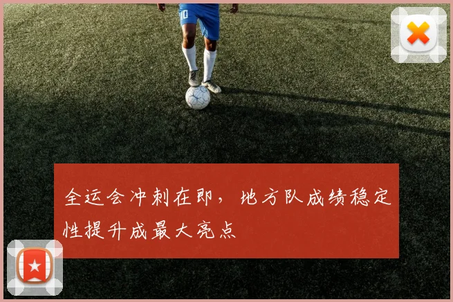 全运会冲刺在即，地方队成绩稳定性提升成最大亮点