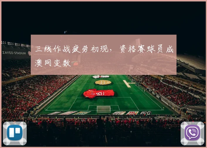 三线作战疲劳初现，资格赛球员成澳网变数