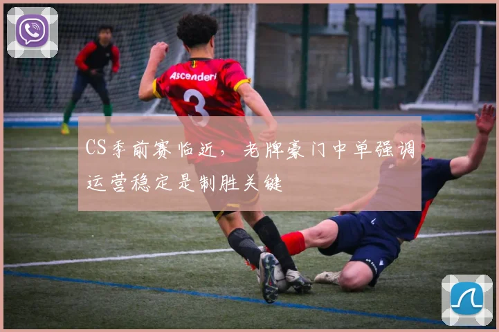 CS季前赛临近，老牌豪门中单强调运营稳定是制胜关键