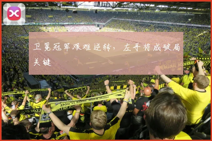卫冕冠军艰难逆转，左手将成破局关键