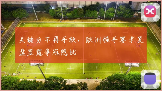 关键分不再手软，欧洲强手赛季复盘显露争冠隐忧