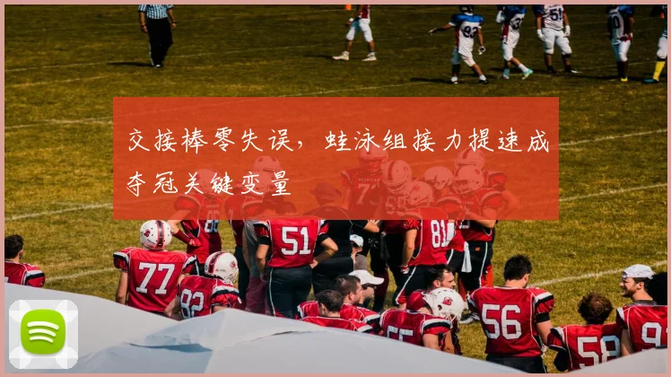 交接棒零失误，蛙泳组接力提速成夺冠关键变量